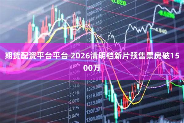 期货配资平台平台 2026清明档新片预售票房破1500万